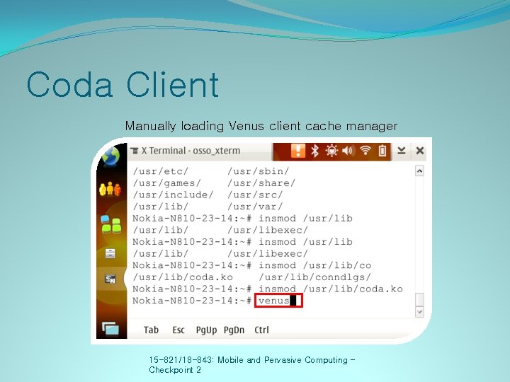 Coda Client Manually loading Venus client cache manager 15 -821/18 -843: Mobile and Pervasive