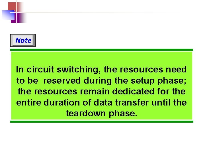 Note In circuit switching, the resources need to be reserved during the setup phase;