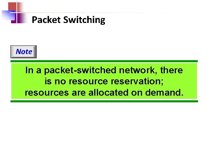 Packet Switching Note In a packet-switched network, there is no resource reservation; resources are
