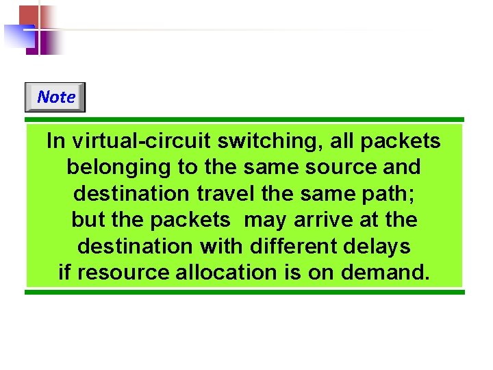 Note In virtual-circuit switching, all packets belonging to the same source and destination travel