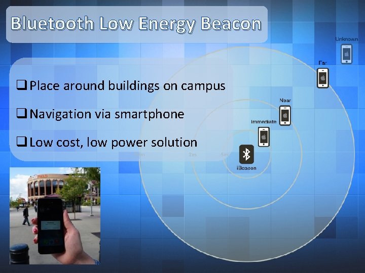 Bluetooth Low Energy Beacon q Place around buildings on campus q Navigation via smartphone