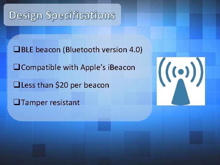 Design Specifications q. BLE beacon (Bluetooth version 4. 0) q. Compatible with Apple’s i.