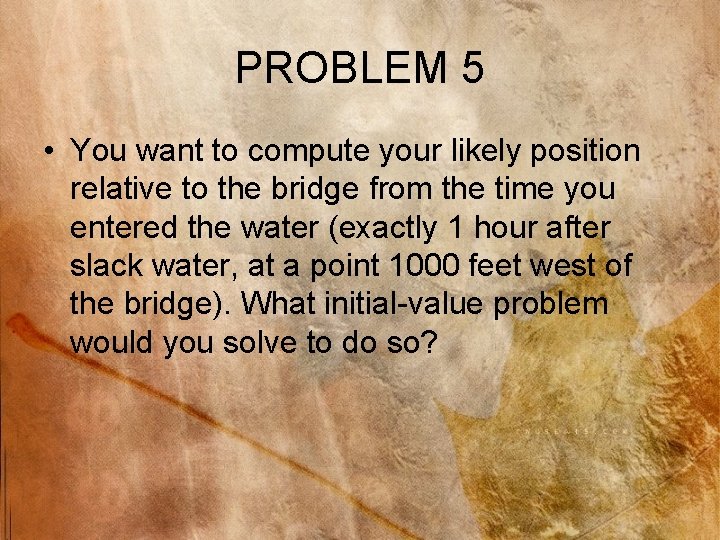 PROBLEM 5 • You want to compute your likely position relative to the bridge