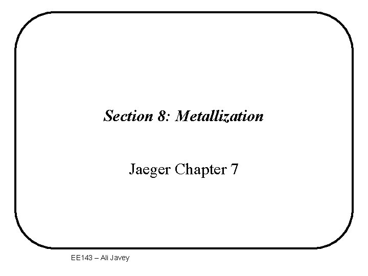 Section 8: Metallization Jaeger Chapter 7 EE 143 – Ali Javey 