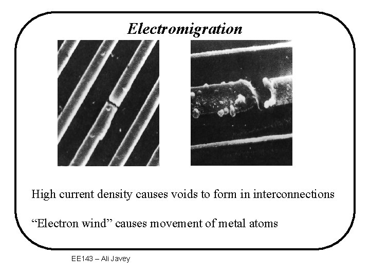 Electromigration High current density causes voids to form in interconnections “Electron wind” causes movement