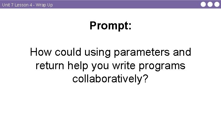 Unit 7 Lesson 4 - Wrap Up Prompt: How could using parameters and return