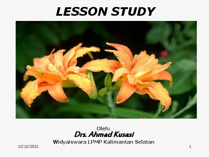 LESSON STUDY Oleh: Drs. Ahmad Kusasi 12/12/2021 Widyaiswara LPMP Kalimantan Selatan 1 