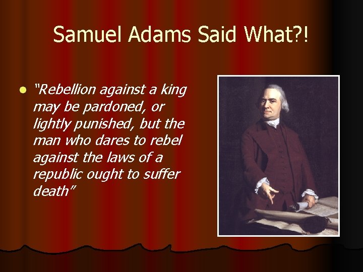 Samuel Adams Said What? ! l “Rebellion against a king may be pardoned, or