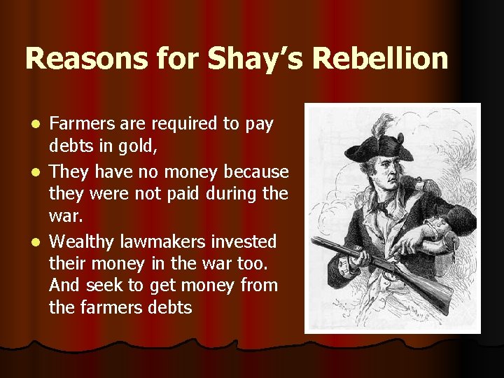 Reasons for Shay’s Rebellion Farmers are required to pay debts in gold, l They