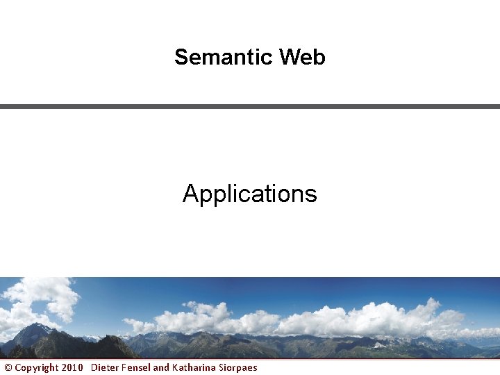Semantic Web Applications © Copyright 2010 Dieter Fensel and Katharina Siorpaes www. sti-innsbruck. at