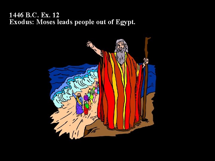 1446 B. C. Ex. 12 Exodus: Moses leads people out of Egypt. 