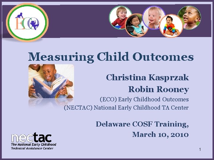 Measuring Child Outcomes Christina Kasprzak Robin Rooney (ECO) Early Childhood Outcomes (NECTAC) National Early