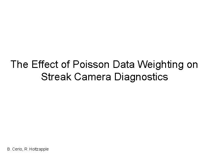 The Effect of Poisson Data Weighting on Streak Camera Diagnostics B. Cerio, R. Holtzapple