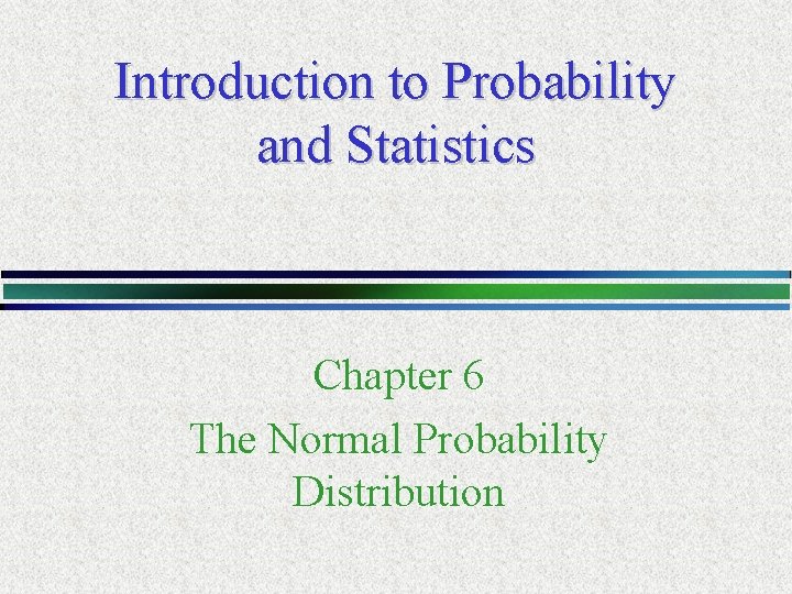 Introduction to Probability and Statistics Chapter 6 The Normal Probability Distribution 