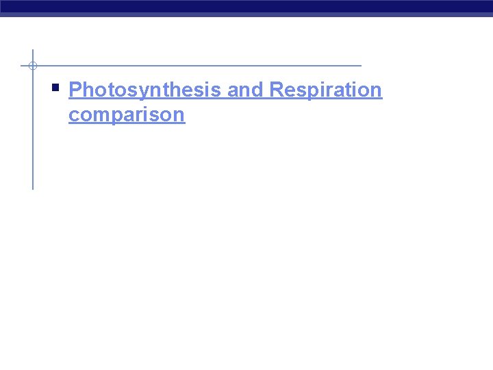 § Photosynthesis and Respiration comparison 