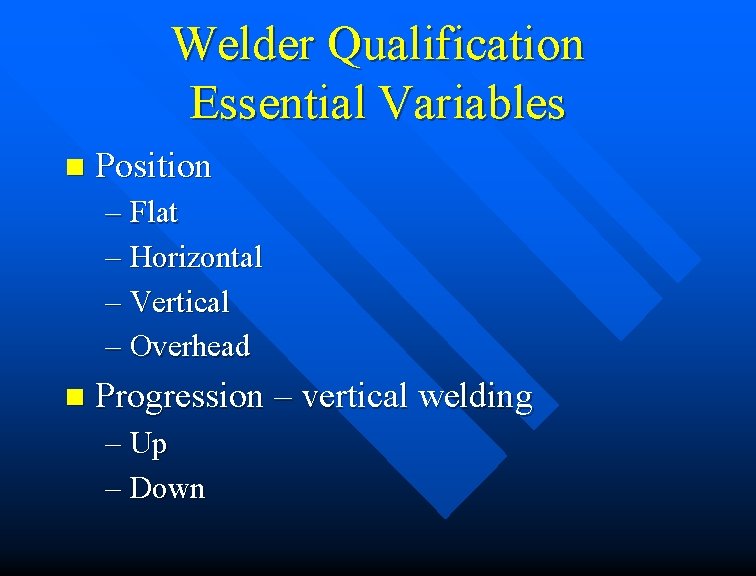 Welder Qualification Essential Variables n Position – Flat – Horizontal – Vertical – Overhead