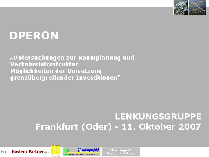 DPERON „Untersuchungen zur Raumplanung und Verkehrsinfrastruktur Möglichkeiten der Umsetzung grenzübergreifender Investitionen“ LENKUNGSGRUPPE Frankfurt (Oder)