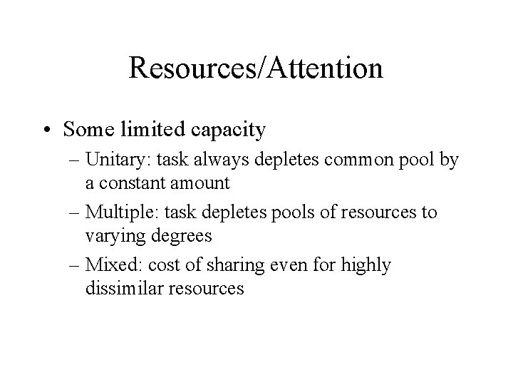 Resources/Attention • Some limited capacity – Unitary: task always depletes common pool by a