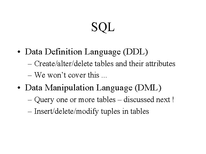 SQL • Data Definition Language (DDL) – Create/alter/delete tables and their attributes – We