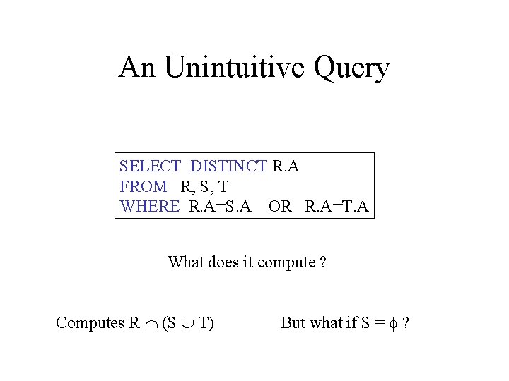 An Unintuitive Query SELECT DISTINCT R. A FROM R, S, T WHERE R. A=S.