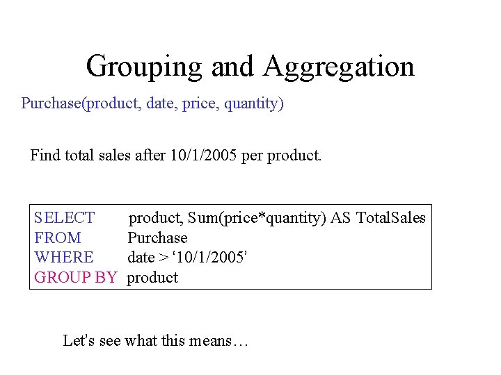 Grouping and Aggregation Purchase(product, date, price, quantity) Find total sales after 10/1/2005 per product.