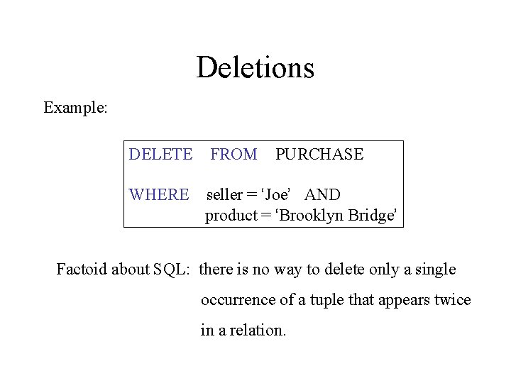 Deletions Example: DELETE FROM PURCHASE WHERE seller = ‘Joe’ AND product = ‘Brooklyn Bridge’