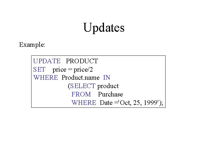 Updates Example: UPDATE PRODUCT SET price = price/2 WHERE Product. name IN (SELECT product