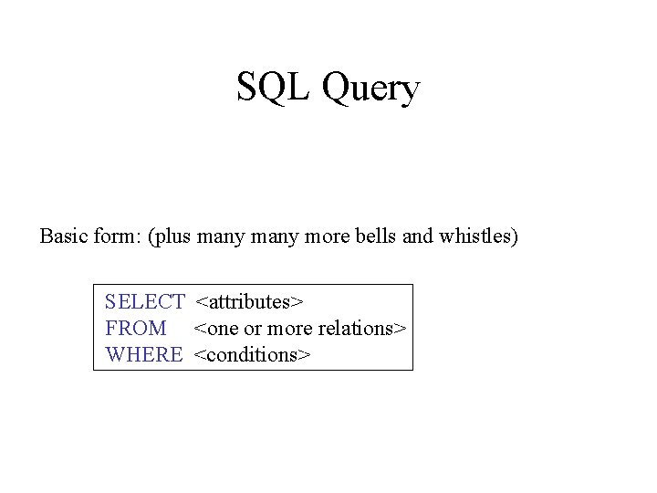 SQL Query Basic form: (plus many more bells and whistles) SELECT <attributes> FROM <one