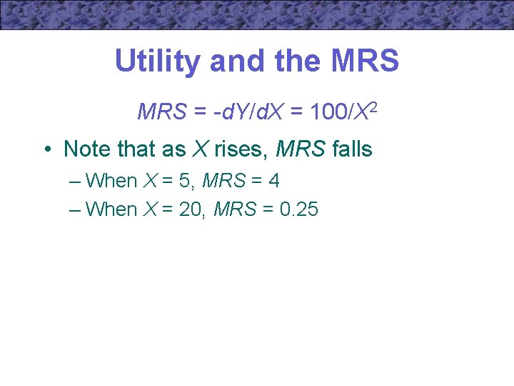 Utility and the MRS = -d. Y/d. X = 100/X 2 • Note that