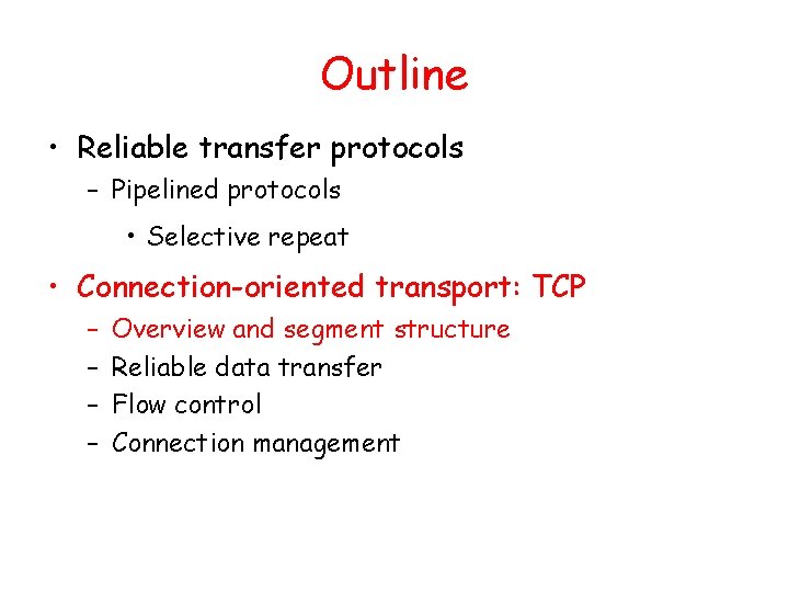 Outline • Reliable transfer protocols – Pipelined protocols • Selective repeat • Connection-oriented transport: