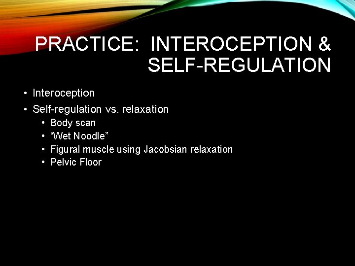 PRACTICE: INTEROCEPTION & SELF-REGULATION • Interoception • Self-regulation vs. relaxation • • Body scan PRACTICE: INTEROCEPTION & SELF-REGULATION • Interoception • Self-regulation vs. relaxation • • Body scan