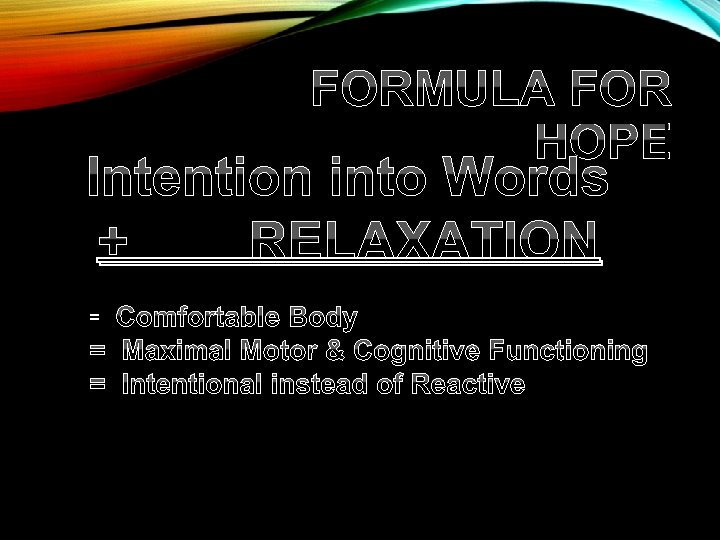FORMULA FOR HOPE Intention into Words + RELAXATION Comfortable Body = Maximal Motor & FORMULA FOR HOPE Intention into Words + RELAXATION Comfortable Body = Maximal Motor &
