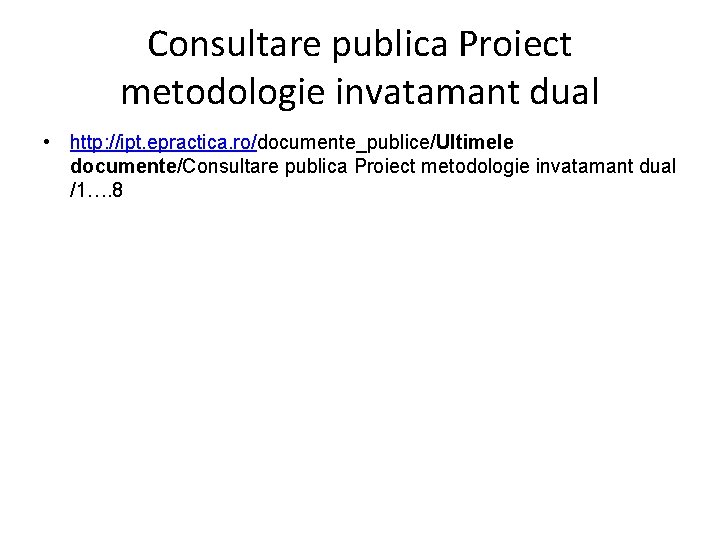 Consultare publica Proiect metodologie invatamant dual • http: //ipt. epractica. ro/documente_publice/Ultimele documente/Consultare publica Proiect