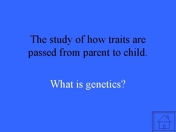 The study of how traits are passed from parent to child. What is genetics?
