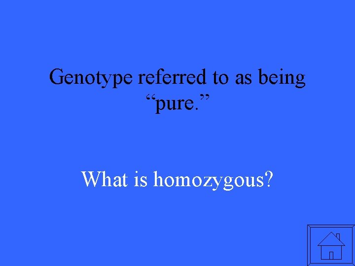 Genotype referred to as being “pure. ” What is homozygous? 