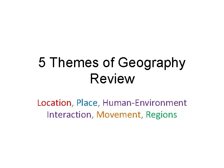 5 Themes of Geography Review Location, Place, Human-Environment Interaction, Movement, Regions 