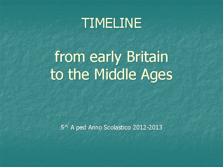 TIMELINE from early Britain to the Middle Ages 5^ A ped Anno Scolastico 2012