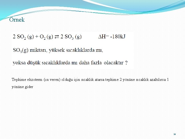 Örnek Tepkime ekzoterm (ısı veren) olduğu için sıcaklık atarsa tepkime 2 yönüne sıcaklık azaltılırsa