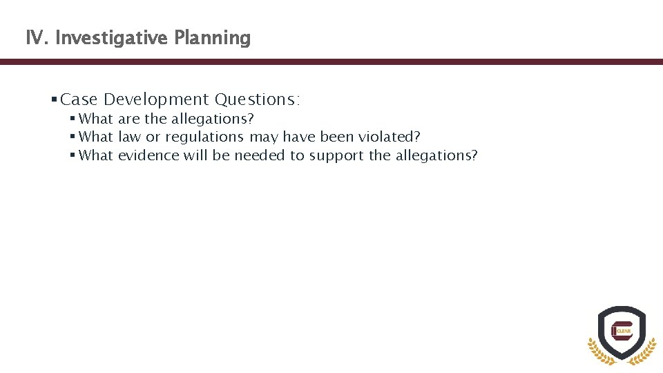 IV. Investigative Planning § Case Development Questions: § What are the allegations? § What