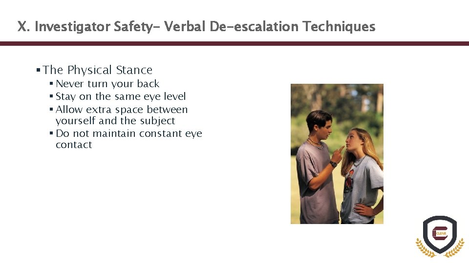 X. Investigator Safety- Verbal De-escalation Techniques § The Physical Stance § Never turn your