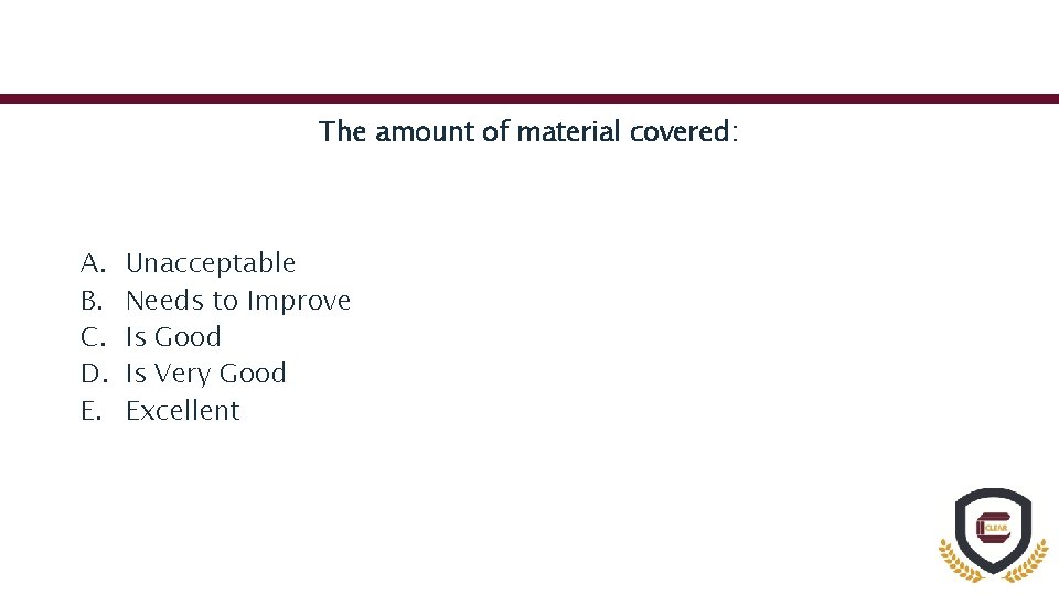 The amount of material covered: A. B. C. D. E. Unacceptable Needs to Improve