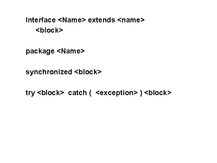 Interface <Name> extends <name> <block> package <Name> synchronized <block> try <block> catch ( <exception>