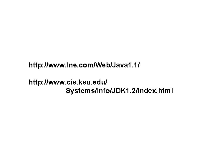 http: //www. lne. com/Web/Java 1. 1/ http: //www. cis. ksu. edu/ Systems/Info/JDK 1. 2/index.