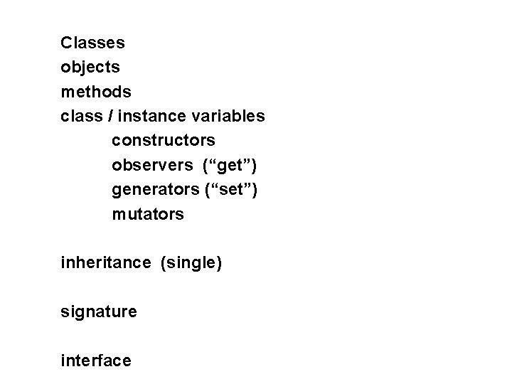 Classes objects methods class / instance variables constructors observers (“get”) generators (“set”) mutators inheritance