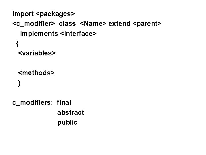 Import <packages> <c_modifier> class <Name> extend <parent> implements <interface> { <variables> <methods> } c_modifiers: