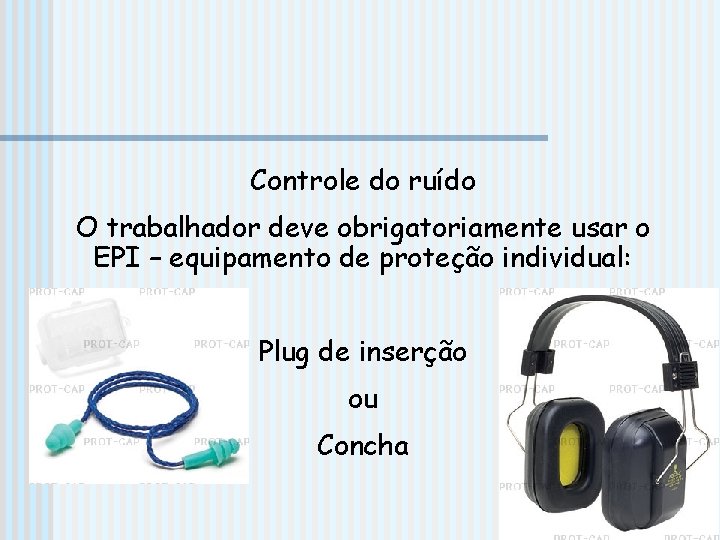 Controle do ruído O trabalhador deve obrigatoriamente usar o EPI – equipamento de proteção