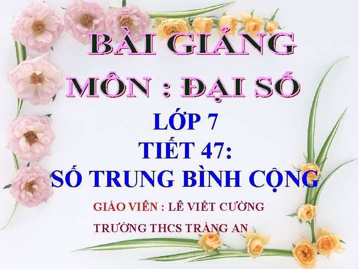 LỚP 7 TIẾT 47: SỐ TRUNG BÌNH CỘNG GIÁO VIÊN : LÊ VIẾT CƯỜNG