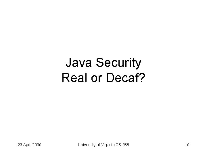 Java Security Real or Decaf? 23 April 2005 University of Virginia CS 588 15