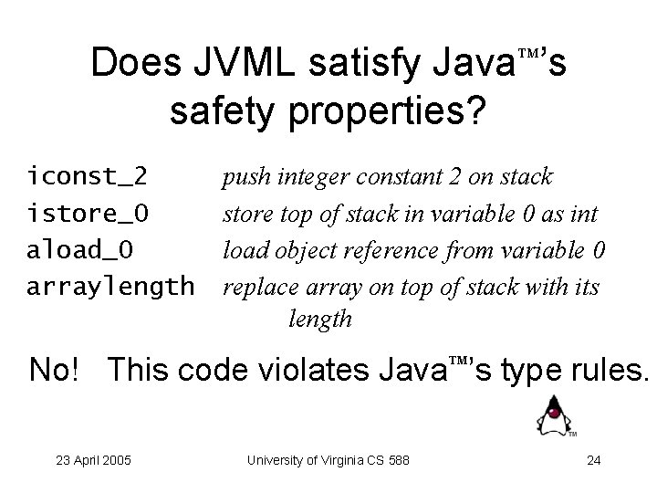 Does JVML satisfy Java ’s safety properties? iconst_2 istore_0 aload_0 arraylength push integer constant