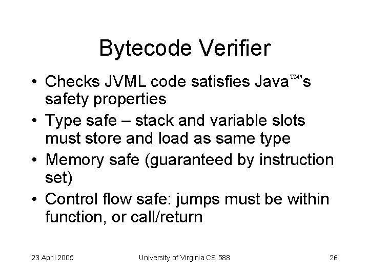 Bytecode Verifier • Checks JVML code satisfies Java ’s safety properties • Type safe